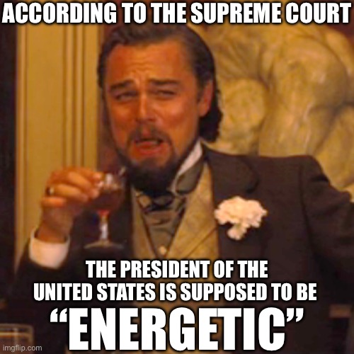 And “Vigorous” | ACCORDING TO THE SUPREME COURT; THE PRESIDENT OF THE UNITED STATES IS SUPPOSED TO BE; “ENERGETIC” | image tagged in memes,laughing leo,supreme court,joe biden,donald trump | made w/ Imgflip meme maker