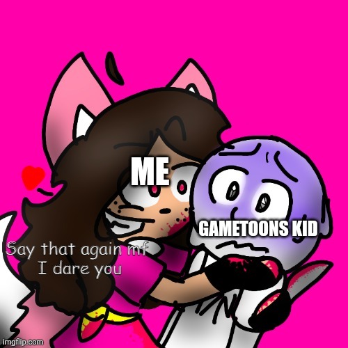 Say that again MF i dare you | ME; GAMETOONS KID | image tagged in say that again mf i dare you | made w/ Imgflip meme maker