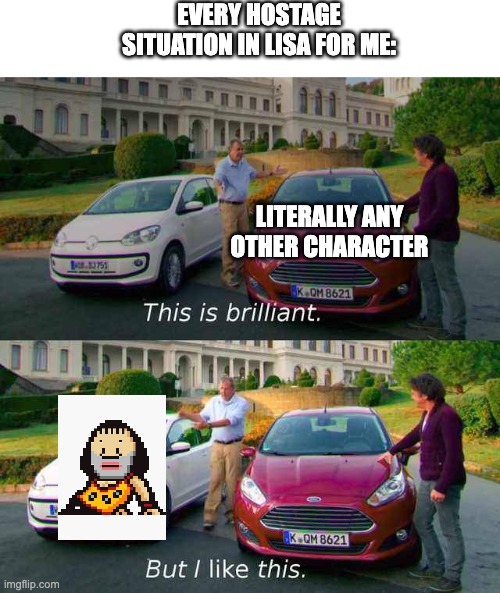 It's Painful Keeping Him Alive | EVERY HOSTAGE SITUATION IN LISA FOR ME:; LITERALLY ANY OTHER CHARACTER | image tagged in top gear cars comparison,lisa the painful,terry hintz,lisa,lisa rpg | made w/ Imgflip meme maker