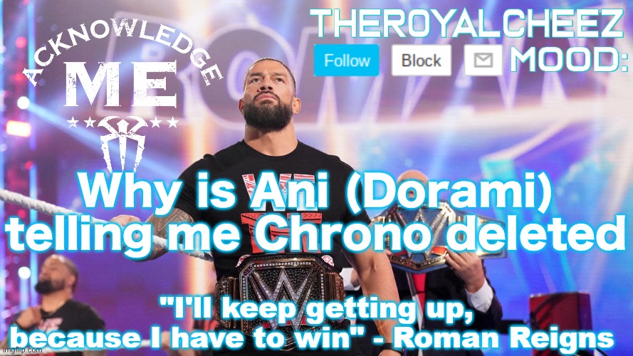 Cheez's Roman Reigns Temp V3 | Why is Ani (Dorami) telling me Chrono deleted | image tagged in cheez's roman reigns temp v3 | made w/ Imgflip meme maker