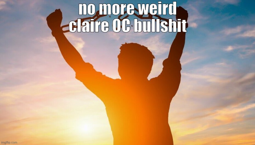 Breaking chains | no more weird claire OC bullshit | image tagged in breaking chains | made w/ Imgflip meme maker