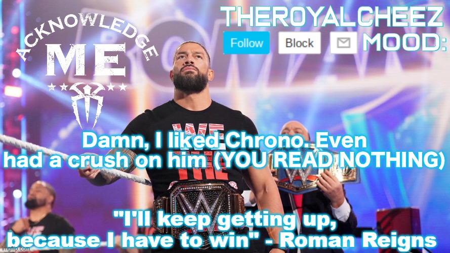 Cheez's Roman Reigns Temp V3 | Damn, I liked Chrono. Even had a crush on him (YOU READ NOTHING) | image tagged in cheez's roman reigns temp v3 | made w/ Imgflip meme maker