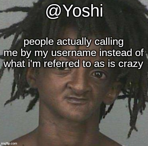 yoshi's cursed mugshot temp | people actually calling me by my username instead of what i'm referred to as is crazy | image tagged in yoshi's cursed mugshot temp | made w/ Imgflip meme maker