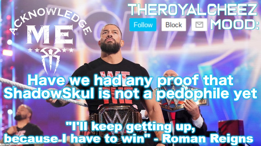 Cheez's Roman Reigns Temp V3 | Have we had any proof that ShadowSkul is not a pedophile yet | image tagged in cheez's roman reigns temp v3 | made w/ Imgflip meme maker