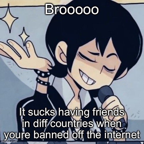Tophamhatkyo just sayin | Brooooo; It sucks having friends in diff countries when youre banned off the internet | image tagged in tophamhatkyo just sayin | made w/ Imgflip meme maker