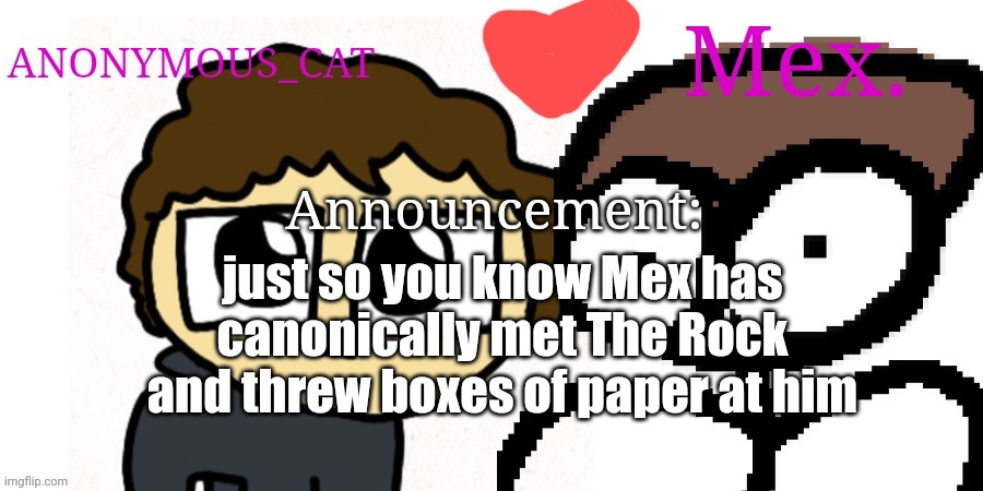 Anon and Mex shared temp | just so you know Mex has canonically met The Rock and threw boxes of paper at him | image tagged in anon and mex shared temp | made w/ Imgflip meme maker