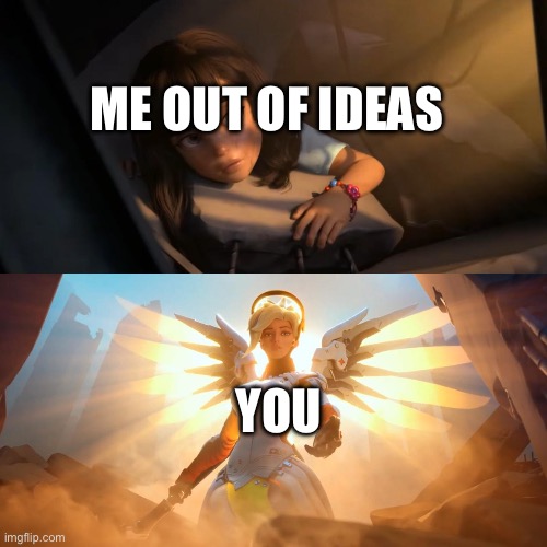 Overwatch Mercy Meme | ME OUT OF IDEAS YOU | image tagged in overwatch mercy meme | made w/ Imgflip meme maker