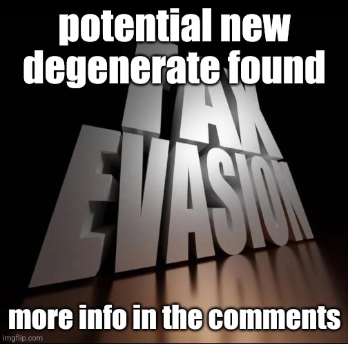 TAX EVASION 3D | potential new degenerate found; more info in the comments | image tagged in tax evasion 3d | made w/ Imgflip meme maker