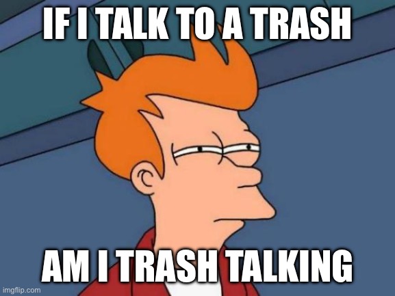 Futurama Fry Meme | IF I TALK TO A TRASH; AM I TRASH TALKING | image tagged in memes,futurama fry | made w/ Imgflip meme maker