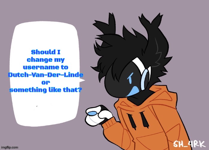 bro has a plan ☠️ | Should I change my username to Dutch-Van-Der-Linde or something like that? | image tagged in the protogen must speak | made w/ Imgflip meme maker
