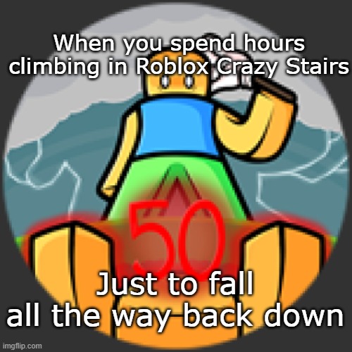 AI KNOWS CRAZY STAIRS | When you spend hours climbing in Roblox Crazy Stairs; Just to fall all the way back down | image tagged in anticlimactic ending | made w/ Imgflip meme maker