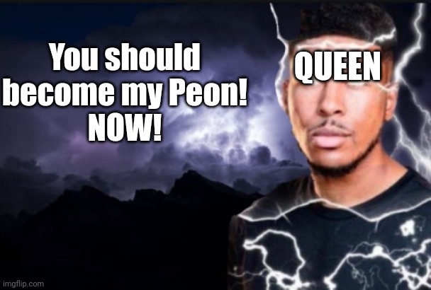 no :) | QUEEN; You should become my Peon!
NOW! | image tagged in you should kill yourself now,no,delta,queen deltarune | made w/ Imgflip meme maker