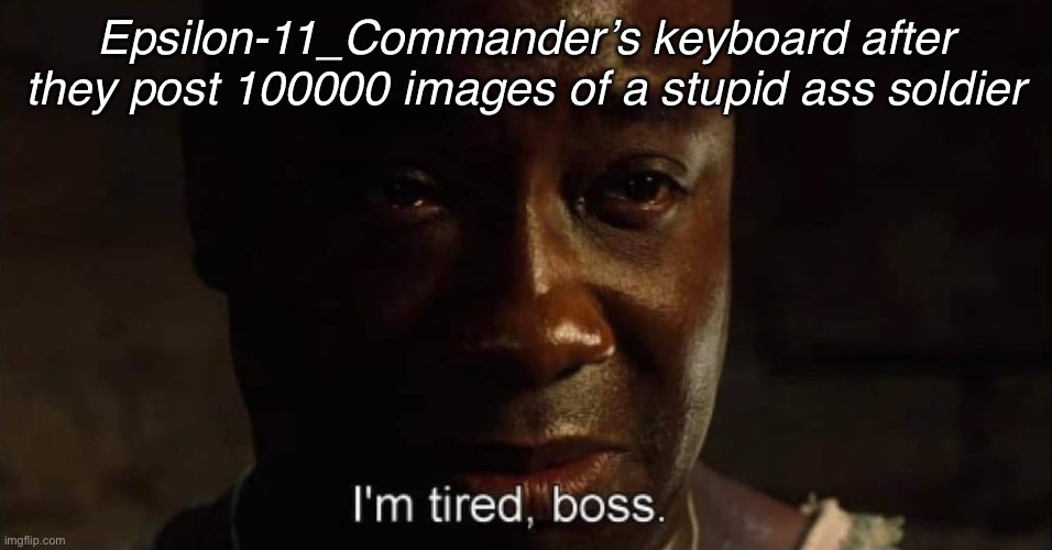 Msmg user slander #12 | Epsilon-11_Commander’s keyboard after they post 100000 images of a stupid ass soldier | image tagged in i'm tired boss | made w/ Imgflip meme maker