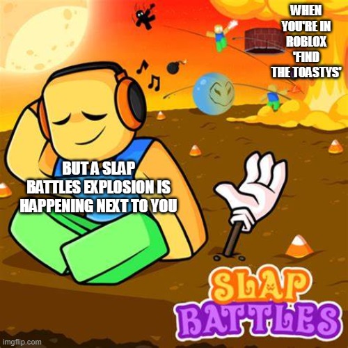 Ai is stupix | WHEN YOU'RE IN ROBLOX 'FIND THE TOASTYS'; BUT A SLAP BATTLES EXPLOSION IS HAPPENING NEXT TO YOU | image tagged in ignoring a explosion | made w/ Imgflip meme maker