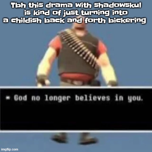 god no longer believes in you | Tbh this drama with shadowskul is kind of just turning into a childish back and forth bickering | image tagged in god no longer believes in you | made w/ Imgflip meme maker