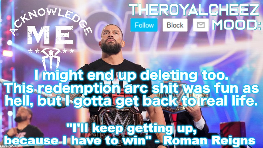 At 100k, I will delete this and all my alts | I might end up deleting too. This redemption arc shit was fun as hell, but I gotta get back to real life. | image tagged in cheez's roman reigns temp v3 | made w/ Imgflip meme maker
