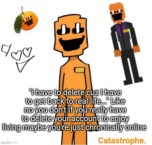 jack dsaf announcement | "i have to delete cuz I have to get back to real life..." Like no you don't if you really have to delete your account to enjoy living maybe you're just chronically online | image tagged in jack dsaf announcement | made w/ Imgflip meme maker