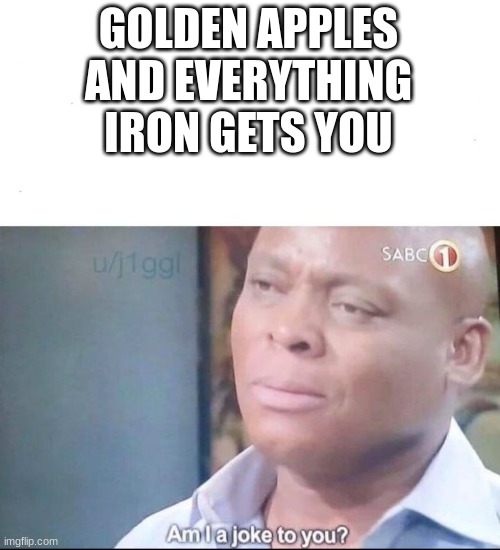am I a joke to you | GOLDEN APPLES AND EVERYTHING IRON GETS YOU | image tagged in am i a joke to you | made w/ Imgflip meme maker