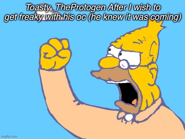 Msmg user slander #13 | Toasty_TheProtogen After I wish to get freaky with his oc (he knew it was coming) | image tagged in old man yells at cloud | made w/ Imgflip meme maker