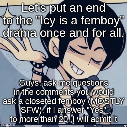 Tophamhatkyo just sayin | Let's put an end to the "Icy is a femboy" drama once and for all. Guys, ask me questions in the comments you would ask a closeted femboy (MOSTLY SFW). if I answer "Yes" to more than 20, I will admit it | image tagged in tophamhatkyo just sayin | made w/ Imgflip meme maker