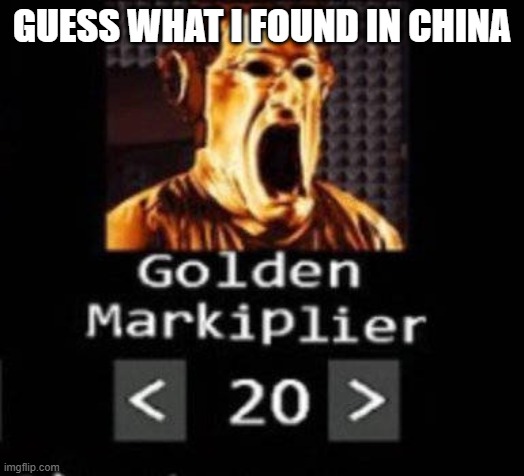 Golden Markiplier | GUESS WHAT I FOUND IN CHINA | image tagged in golden markiplier | made w/ Imgflip meme maker