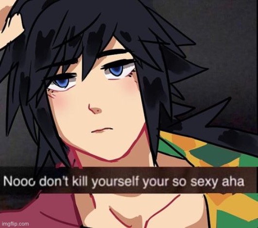 noo don't kys your so sexy aha but Giyuu | image tagged in noo don't kys your so sexy aha but giyuu | made w/ Imgflip meme maker