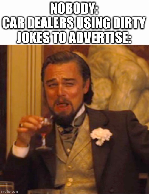 Laughing Leo | NOBODY:
CAR DEALERS USING DIRTY JOKES TO ADVERTISE: | image tagged in memes,laughing leo,car salesman,unacceptable,relatable,why are you reading this | made w/ Imgflip meme maker