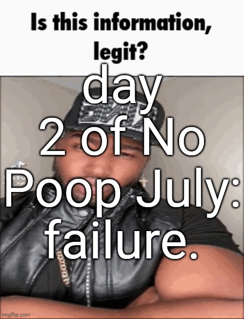 is this information legit | day 2 of No Poop July: failure. | image tagged in is this information legit | made w/ Imgflip meme maker