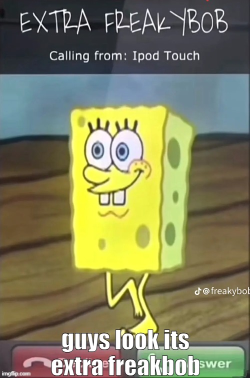 extra freakbob is here | guys look its extra freakbob | image tagged in freak,bob,freakybob,spongebop | made w/ Imgflip meme maker