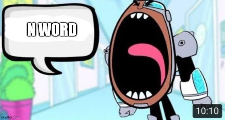 Cyborg Shouting Bad Word | N WORD | image tagged in cyborg shouting bad word | made w/ Imgflip meme maker