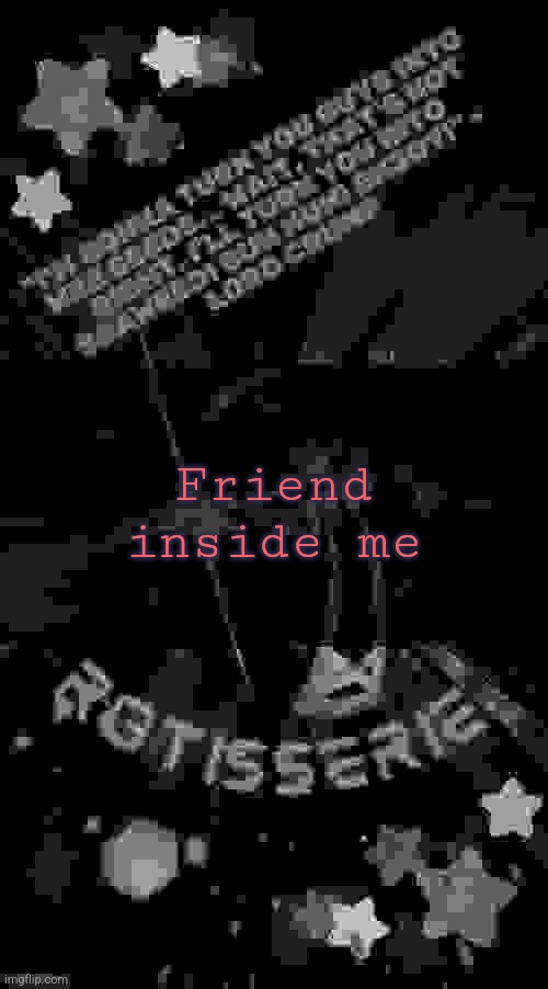 Friend inside me | Friend inside me | image tagged in friend inside me | made w/ Imgflip meme maker