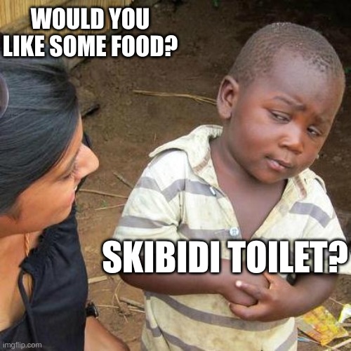 Gen alpha in a nutshell | WOULD YOU LIKE SOME FOOD? SKIBIDI TOILET? | image tagged in memes,third world skeptical kid | made w/ Imgflip meme maker