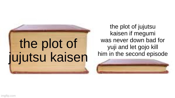 Big book small book | the plot of jujutsu kaisen if megumi was never down bad for yuji and let gojo kill him in the second episode; the plot of jujutsu kaisen | image tagged in big book small book | made w/ Imgflip meme maker