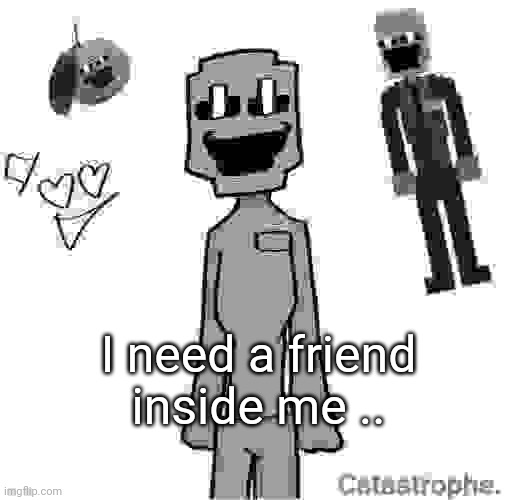 jack dsaf announcement | I need a friend inside me .. | image tagged in jack dsaf announcement | made w/ Imgflip meme maker