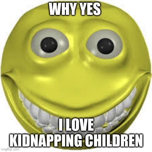 Cursed emoji | WHY YES; I LOVE KIDNAPPING CHILDREN | image tagged in cursed emoji | made w/ Imgflip meme maker