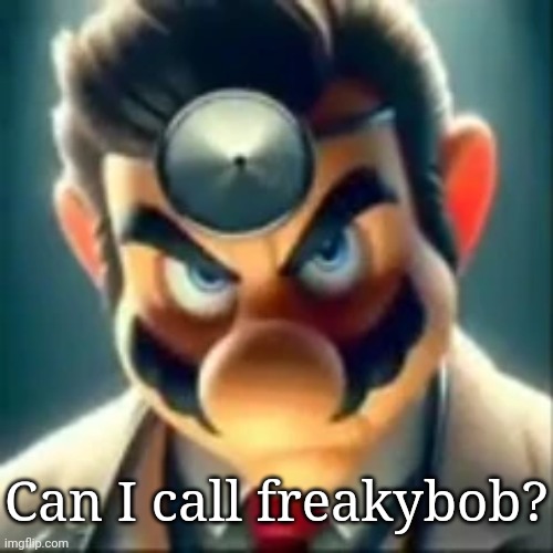 Dr mario ai | Can I call freakybob? | image tagged in dr mario ai | made w/ Imgflip meme maker