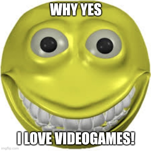 Cursed emoji | WHY YES; I LOVE VIDEOGAMES! | image tagged in cursed emoji | made w/ Imgflip meme maker