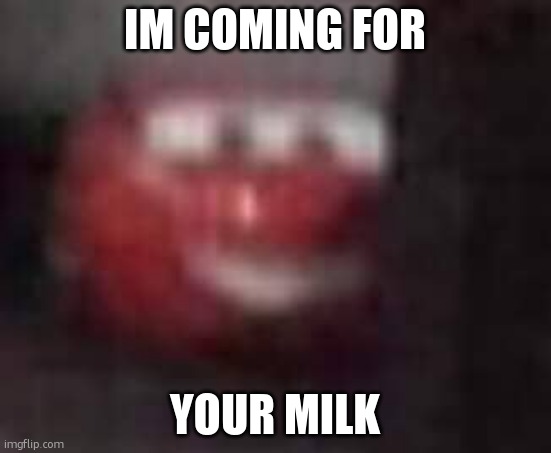 MCQUEEN LOW QUALITY SMILE | IM COMING FOR; YOUR MILK | image tagged in mcqueen low quality smile | made w/ Imgflip meme maker