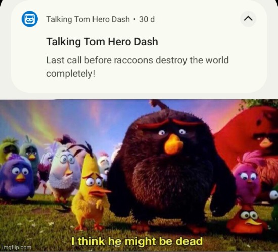 that's right I saved a notification for a month just for a gag | image tagged in i think he might be dead,talking tom,notifications | made w/ Imgflip meme maker