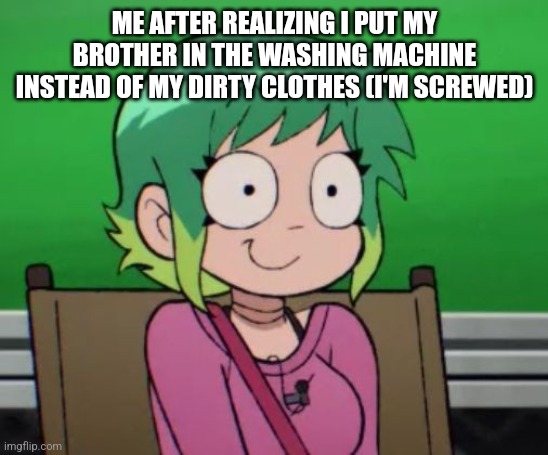 Random Template | ME AFTER REALIZING I PUT MY BROTHER IN THE WASHING MACHINE INSTEAD OF MY DIRTY CLOTHES (I'M SCREWED) | image tagged in ramona flowers mhm,fun | made w/ Imgflip meme maker