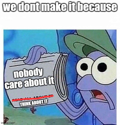Read all about it | we dont make it because; nobody care about it; THINK ABOUT IT | image tagged in read all about it | made w/ Imgflip meme maker