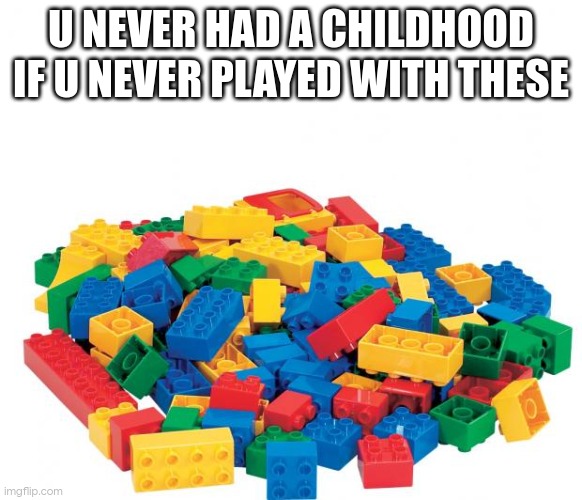 Lego | U NEVER HAD A CHILDHOOD IF U NEVER PLAYED WITH THESE | image tagged in lego | made w/ Imgflip meme maker