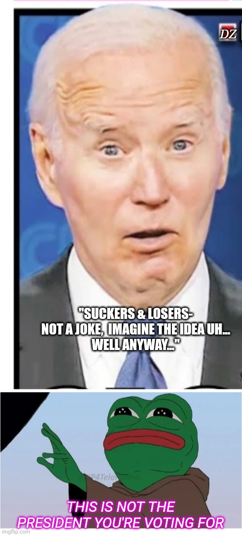 It's All Over For Creepy Joe | DZ; "SUCKERS & LOSERS- NOT A JOKE,  IMAGINE THE IDEA UH...
WELL ANYWAY..."; THIS IS NOT THE PRESIDENT YOU'RE VOTING FOR | image tagged in creepy joe biden,dementia,voting,president trump,maga,usa | made w/ Imgflip meme maker