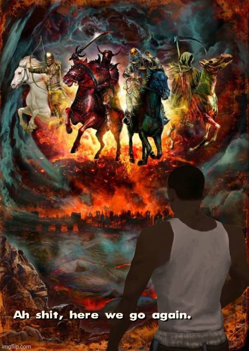 Ah shit here we go again | image tagged in the four horsemen of the apocalypse,ah shit here we go again,memes,funny,four horsemen,here we go again | made w/ Imgflip meme maker