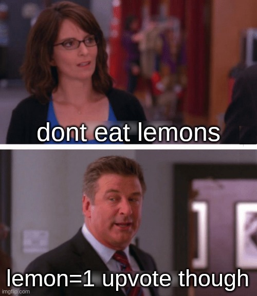 What a week, huh? | dont eat lemons lemon=1 upvote though | image tagged in what a week huh | made w/ Imgflip meme maker