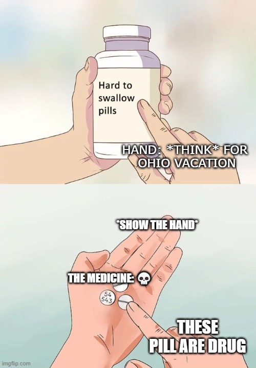 Hard To Swallow Pills | HAND: *THINK* FOR 
OHIO VACATION; *SHOW THE HAND*; THE MEDICINE: 💀; THESE PILL ARE DRUG | image tagged in memes,hard to swallow pills | made w/ Imgflip meme maker