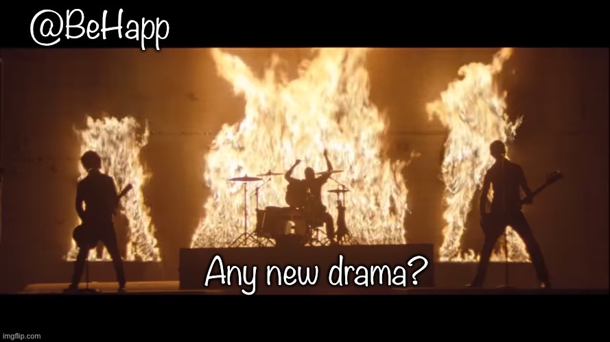 Happ | Any new drama? | image tagged in happ | made w/ Imgflip meme maker