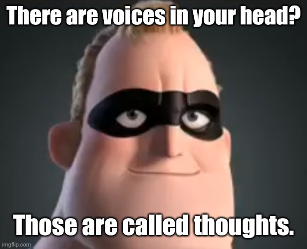 Mr Incredible | There are voices in your head? Those are called thoughts. | image tagged in mr incredible | made w/ Imgflip meme maker