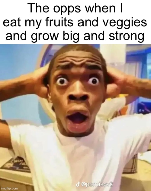 Shocked black guy | The opps when I eat my fruits and veggies and grow big and strong | image tagged in shocked black guy | made w/ Imgflip meme maker