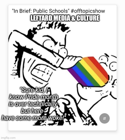 LEFTARD MEDIA & CULTURE "Sure kid, I know Pride month is over technically- but here-  have some more woke!" | made w/ Imgflip meme maker